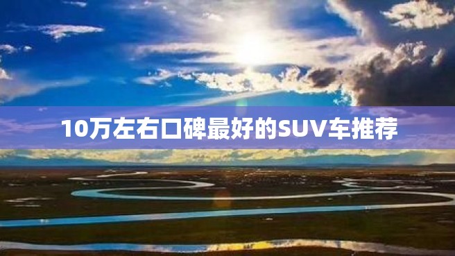 10万左右口碑最好的SUV车推荐