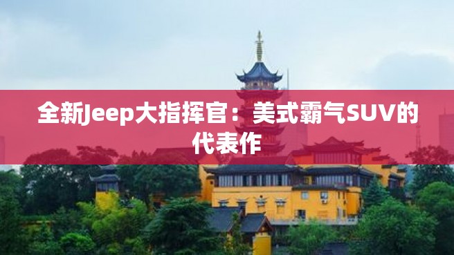 全新Jeep大指挥官：美式霸气SUV的代表作