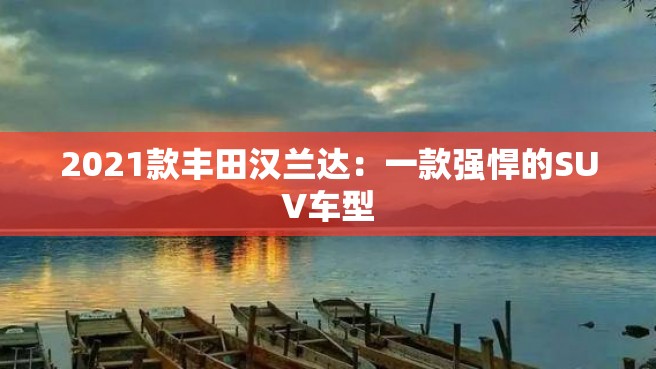 2021款丰田汉兰达：一款强悍的SUV车型