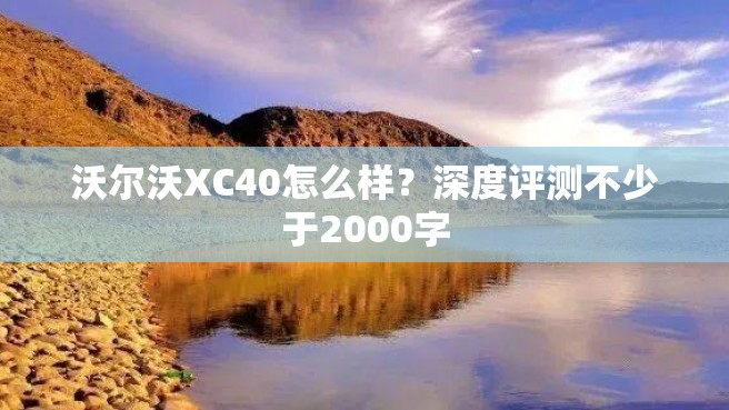 沃尔沃XC40怎么样？深度评测不少于2000字