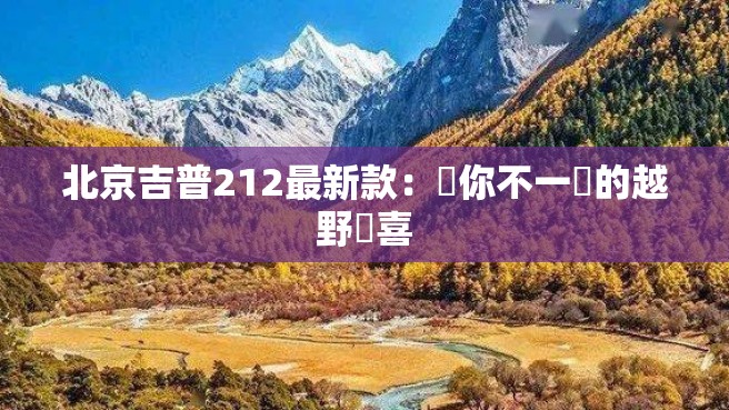 北京吉普212最新款：給你不一樣的越野驚喜