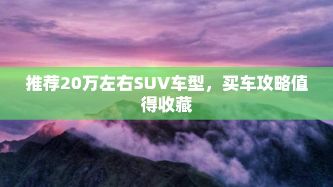 推荐20万左右SUV车型，买车攻略值得收藏