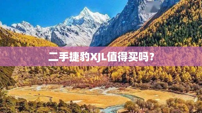 二手捷豹XJL值得买吗？