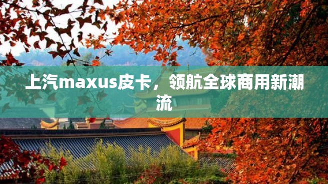 上汽maxus皮卡，领航全球商用新潮流