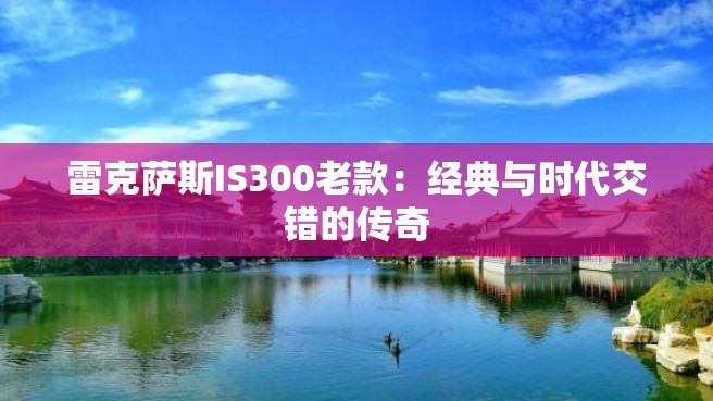 雷克萨斯IS300老款：经典与时代交错的传奇