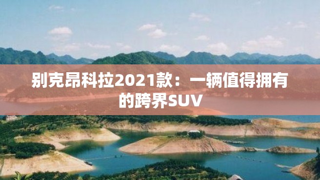 别克昂科拉2021款：一辆值得拥有的跨界SUV