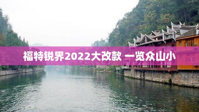 福特锐界2022大改款 一览众山小