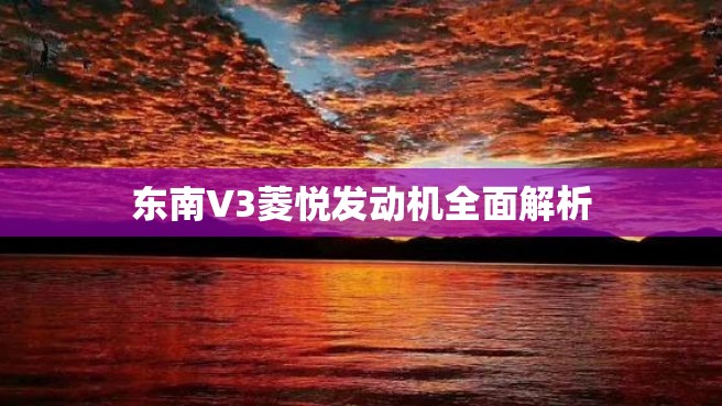 东南V3菱悦发动机全面解析