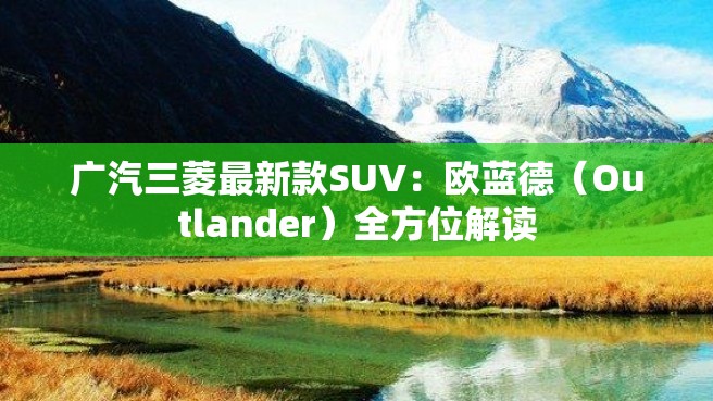 广汽三菱最新款SUV：欧蓝德（Outlander）全方位解读