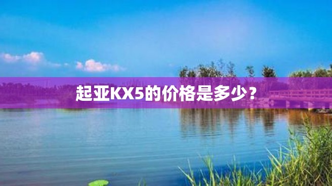 起亚KX5的价格是多少？