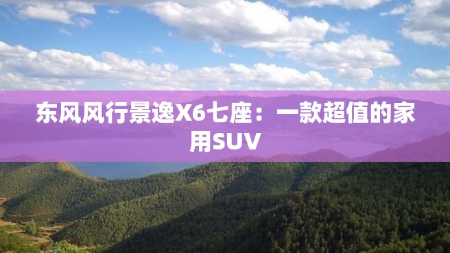 东风风行景逸X6七座：一款超值的家用SUV