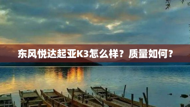 东风悦达起亚K3怎么样？质量如何？