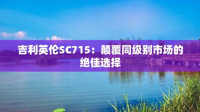 吉利英伦SC715：颠覆同级别市场的绝佳选择