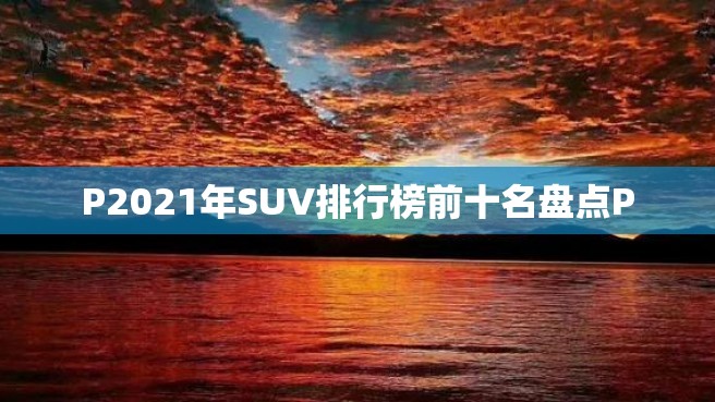 P2021年SUV排行榜前十名盘点P