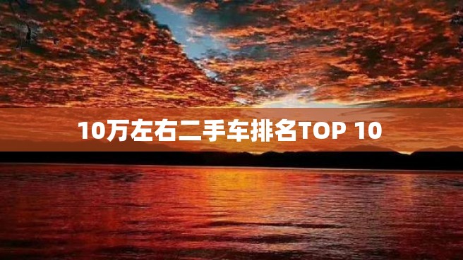 10万左右二手车排名TOP 10 