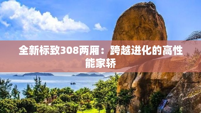 全新标致308两厢：跨越进化的高性能家轿