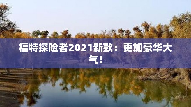 福特探险者2021新款：更加豪华大气！