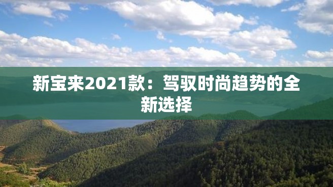 新宝来2021款：驾驭时尚趋势的全新选择