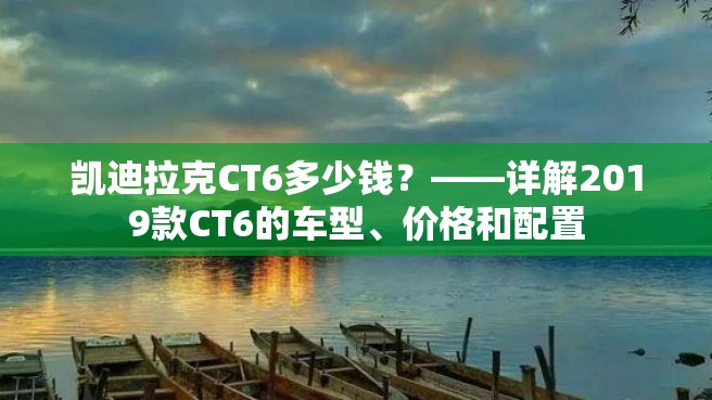 凯迪拉克CT6多少钱？——详解2019款CT6的车型、价格和配置