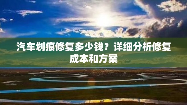 汽车划痕修复多少钱？详细分析修复成本和方案