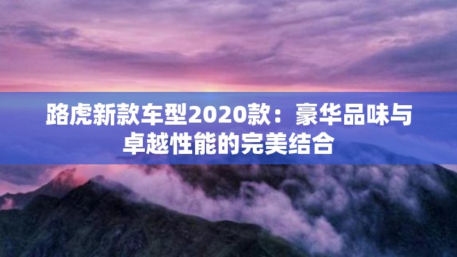 路虎新款车型2020款：豪华品味与卓越性能的完美结合