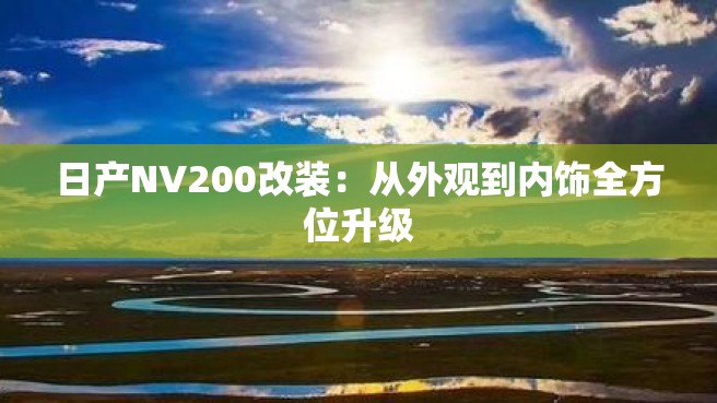 日产NV200改装：从外观到内饰全方位升级