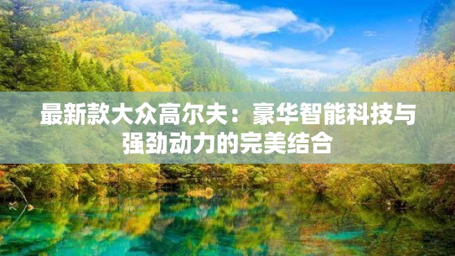 最新款大众高尔夫：豪华智能科技与强劲动力的完美结合