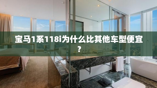 宝马1系118i为什么比其他车型便宜？