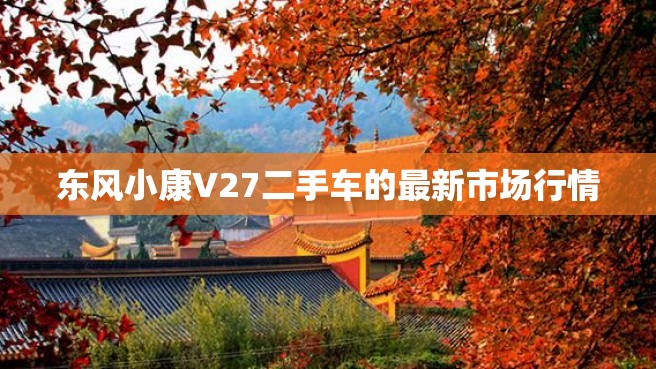 东风小康V27二手车的最新市场行情