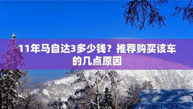 11年马自达3多少钱？推荐购买该车的几点原因