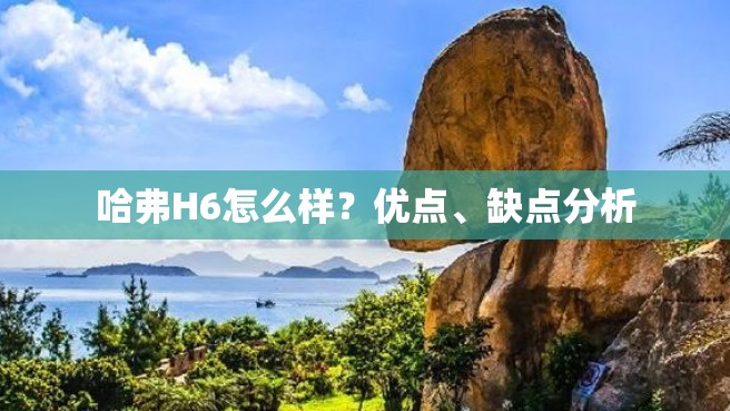 哈弗H6怎么样？优点、缺点分析