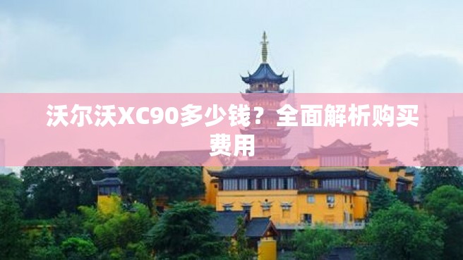 沃尔沃XC90多少钱？全面解析购买费用