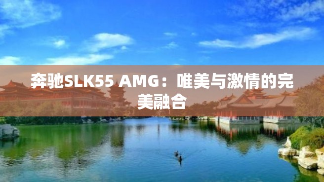 奔驰SLK55 AMG：唯美与激情的完美融合