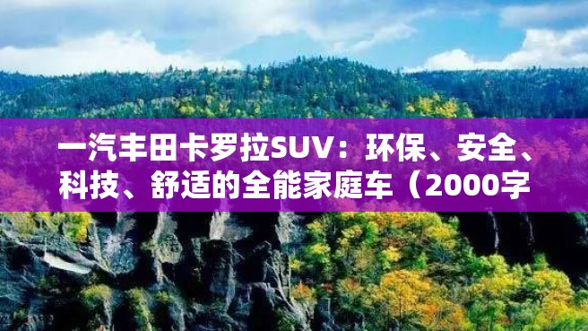 一汽丰田卡罗拉SUV：环保、安全、科技、舒适的全能家庭车（2000字）