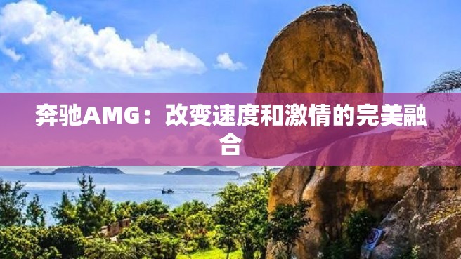 奔驰AMG：改变速度和激情的完美融合