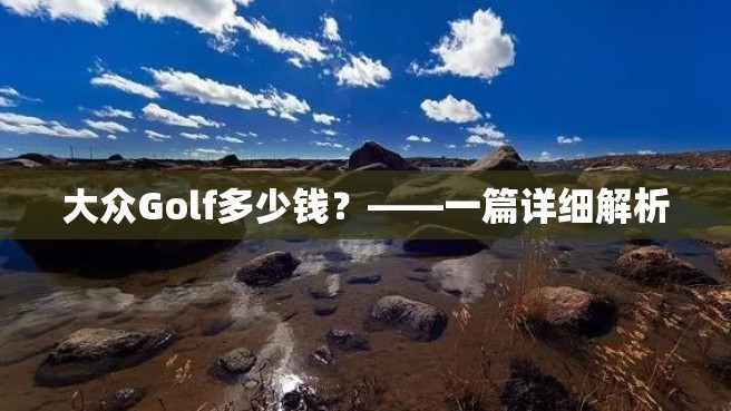 大众Golf多少钱？——一篇详细解析