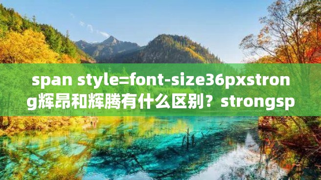 span style=font-size36pxstrong辉昂和辉腾有什么区别？strongspan