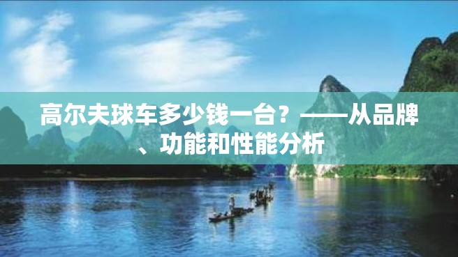 高尔夫球车多少钱一台？——从品牌、功能和性能分析