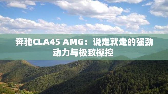 奔驰CLA45 AMG：说走就走的强劲动力与极致操控 