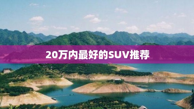 20万内最好的SUV推荐