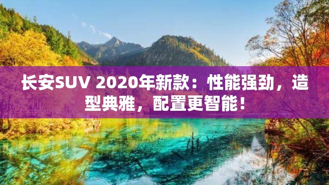 长安SUV 2020年新款：性能强劲，造型典雅，配置更智能！