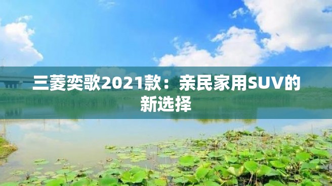 三菱奕歌2021款：亲民家用SUV的新选择