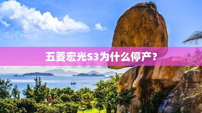 五菱宏光S3为什么停产？