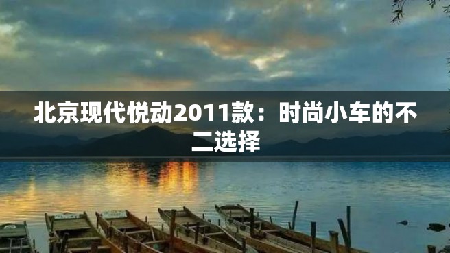 北京现代悦动2011款：时尚小车的不二选择