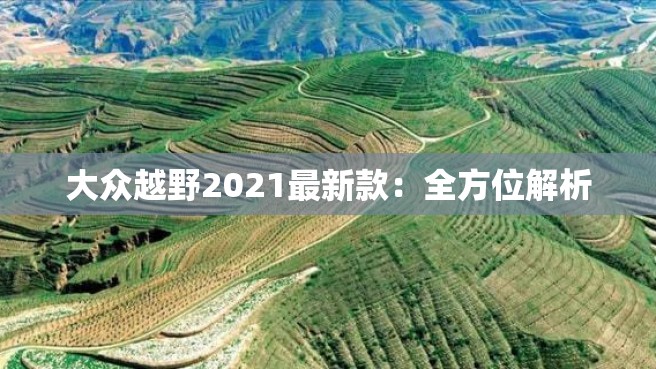 大众越野2021最新款：全方位解析