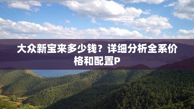 大众新宝来多少钱？详细分析全系价格和配置P