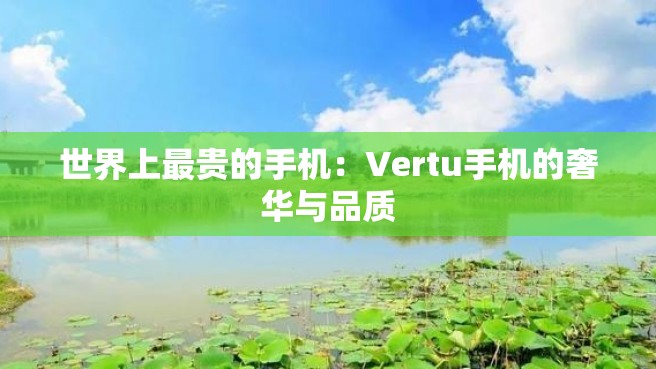 世界上最贵的手机：Vertu手机的奢华与品质