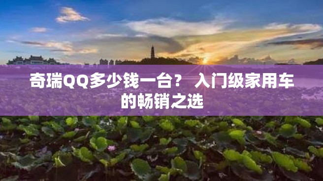 奇瑞QQ多少钱一台？ 入门级家用车的畅销之选