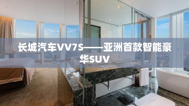 长城汽车VV7S——亚洲首款智能豪华SUV