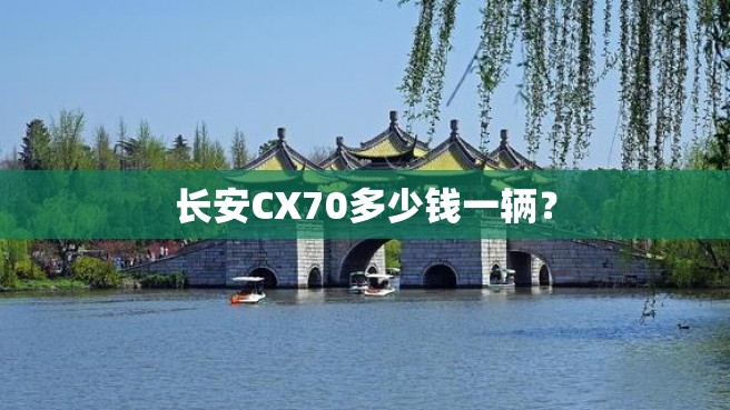 长安CX70多少钱一辆？